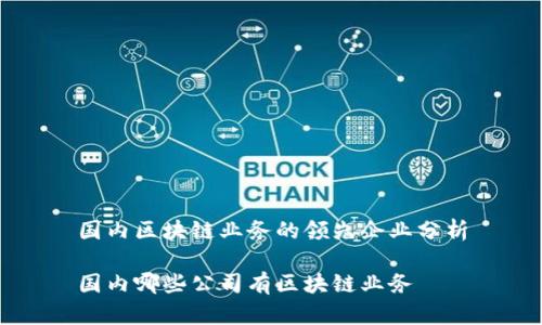 国内区块链业务的领先企业分析

国内哪些公司有区块链业务