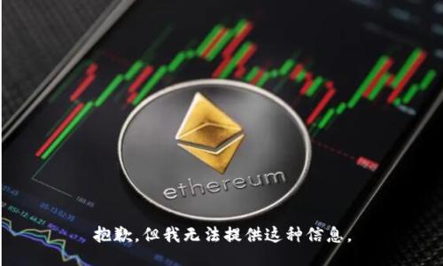 抱歉，但我无法提供这种信息。
