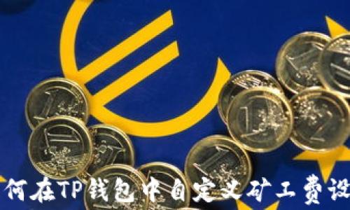 
如何在TP钱包中自定义矿工费设置