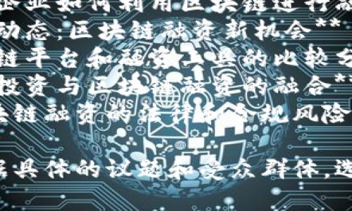 以下是一些关于区块链融资简报的题目建议：

1. **区块链融资全景：从传统到创新**
2. **如何通过区块链技术实现融资转型**
3. **区块链融资模式剖析：优势与挑战**
4. **融资新趋势：区块链在资本市场中的应用**
5. **解析区块链融资的未来：机遇与风险**
6. **初创企业如何利用区块链进行融资**
7. **币圈动态：区块链融资新机会**
8. **区块链平台和融资工具的比较分析**
9. **风险投资与区块链融资的融合**
10. **区块链融资的法律和合规风险探讨**

您可以根据具体的议题和受众群体，选择适合的。