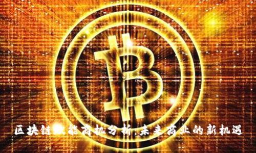 区块链赋能商机分析：未来商业的新机遇