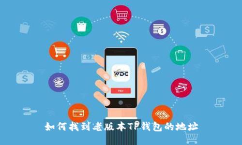 如何找到老版本TP钱包的地址