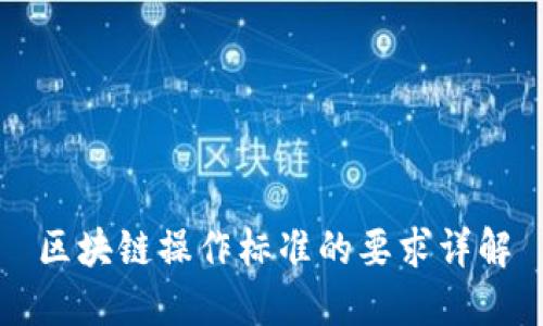 区块链操作标准的要求详解