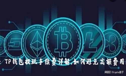 : TP钱包提现手续费详解，如何避免高额费用？