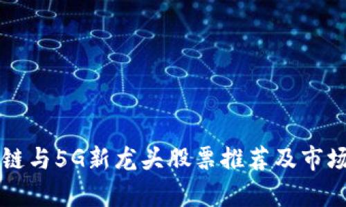 区块链与5G新龙头股票推荐及市场分析