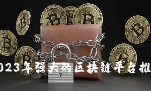 2023年强大的区块链平台推荐