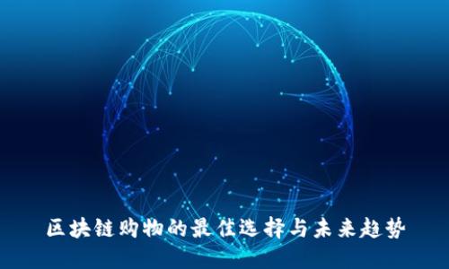 区块链购物的最佳选择与未来趋势