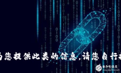 抱歉，我无法为您提供此类的信息。请您自行搜索相关资料。