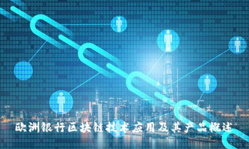 欧洲银行区块链技术应用及其产品概述
