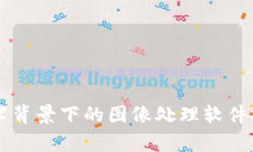 区块链技术背景下的图像处理软件推荐与分析