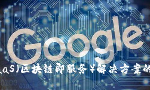 区块链BaaS（区块链即服务）解决方案的全面分析