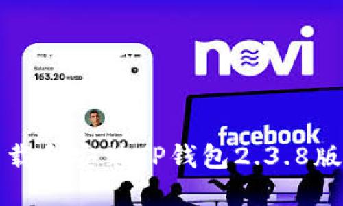 如何下载和安装TP钱包2.3.8版本指南