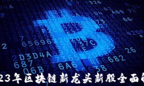 
2023年区块链新龙头新股全面解析