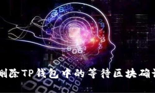 如何删除TP钱包中的等待区块确认交易