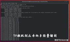 TP提现到火币的手续费解析